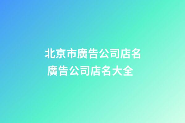北京市廣告公司店名 廣告公司店名大全-第1張-公司起名-玄機派